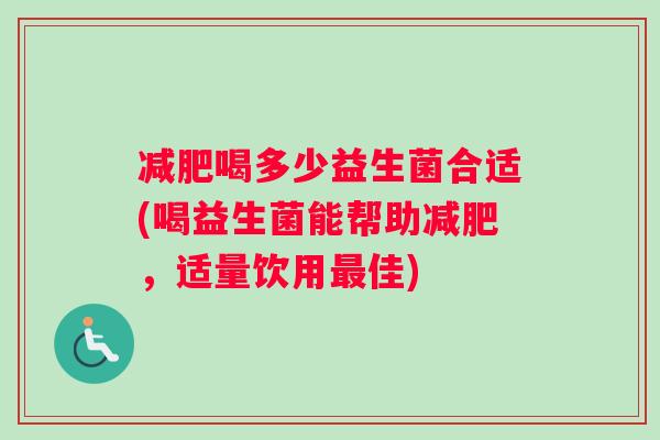 减肥喝多少益生菌合适(喝益生菌能帮助减肥，适量饮用最佳)