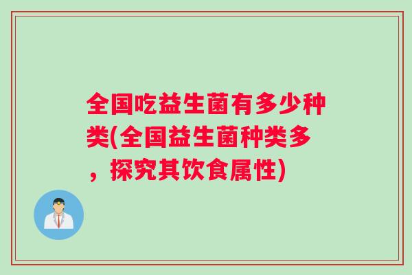 全国吃益生菌有多少种类(全国益生菌种类多，探究其饮食属性)