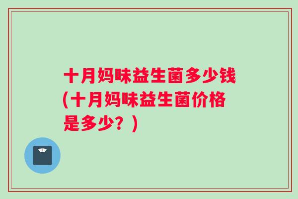 十月妈味益生菌多少钱(十月妈味益生菌价格是多少？)