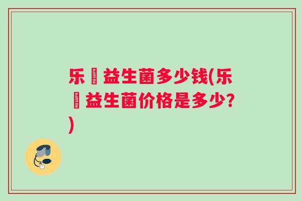 乐馚益生菌多少钱(乐馚益生菌价格是多少？)