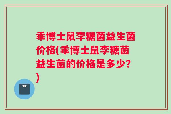 乖博士鼠李糖菌益生菌价格(乖博士鼠李糖菌益生菌的价格是多少？)