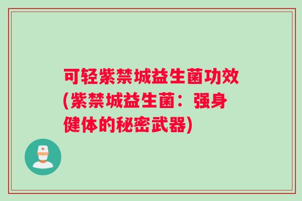 可轻紫禁城益生菌功效(紫禁城益生菌：强身健体的秘密武器)
