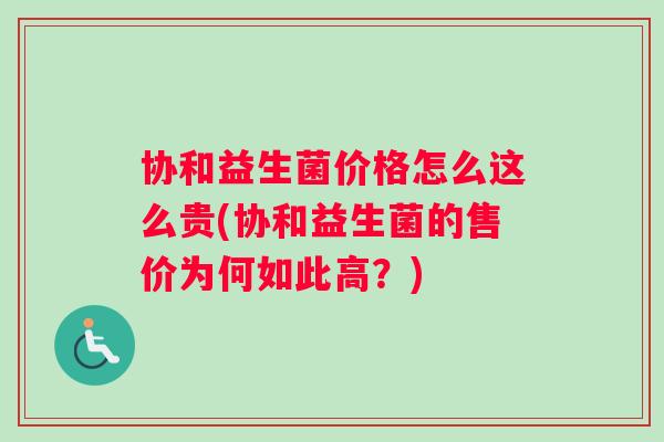 协和益生菌价格怎么这么贵(协和益生菌的售价为何如此高？)