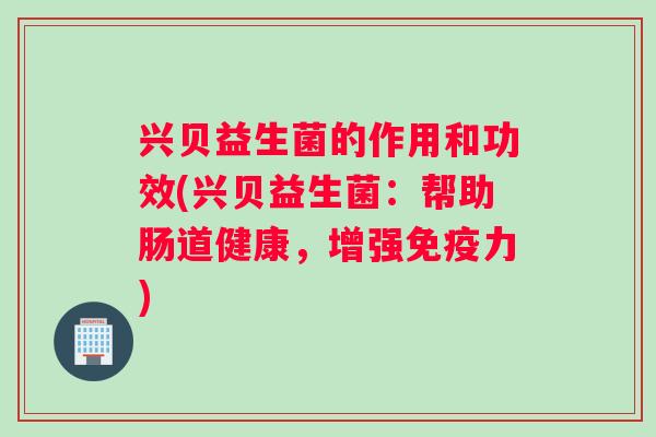兴贝益生菌的作用和功效(兴贝益生菌：帮助肠道健康，增强免疫力)