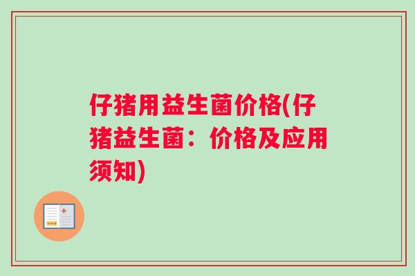 仔猪用益生菌价格(仔猪益生菌：价格及应用须知)