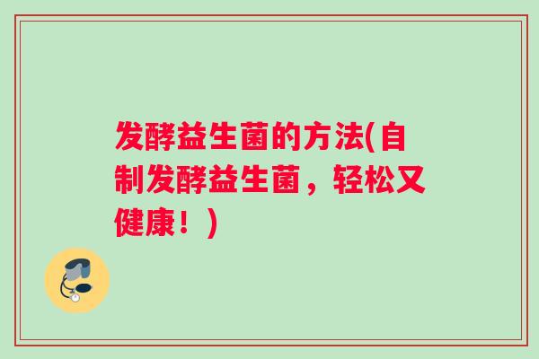 发酵益生菌的方法(自制发酵益生菌，轻松又健康！)