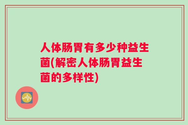 人体肠胃有多少种益生菌(解密人体肠胃益生菌的多样性)