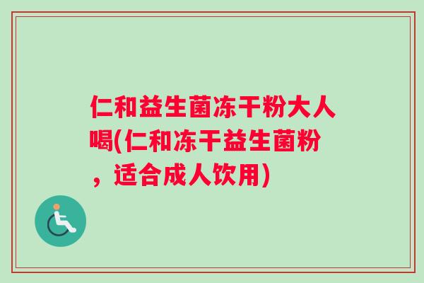 仁和益生菌冻干粉大人喝(仁和冻干益生菌粉，适合成人饮用)