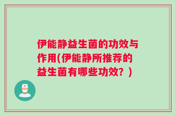 伊能静益生菌的功效与作用(伊能静所推荐的益生菌有哪些功效?) 伊能静益生菌的功效与作用(伊能静所推荐的益生菌有哪些功效?)