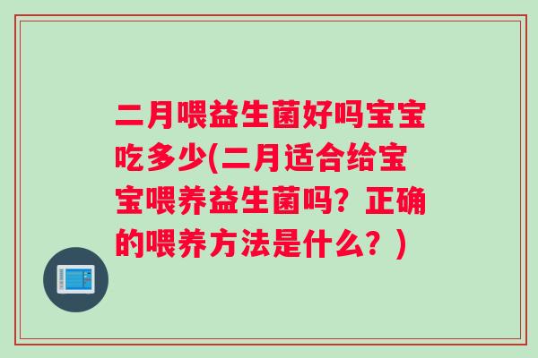 二月喂益生菌好吗宝宝吃多少(二月适合给宝宝喂养益生菌吗？正确的喂养方法是什么？)