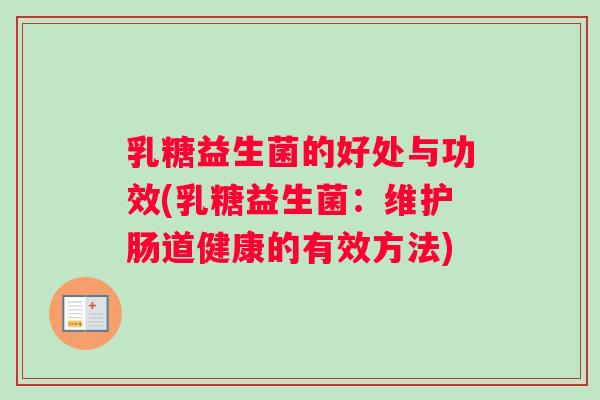 乳糖益生菌的好处与功效(乳糖益生菌:维护肠道健康的有效方法) 乳糖益生菌的好处与功效(乳糖益生菌:维护肠道健康的有效方法)