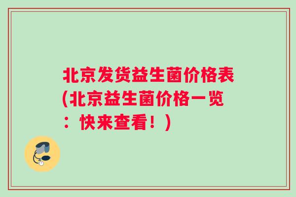 北京发货益生菌价格表(北京益生菌价格一览：快来查看！)