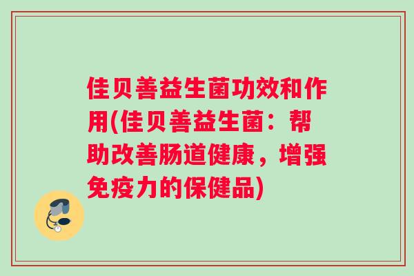 佳贝善益生菌功效和作用(佳贝善益生菌：帮助改善肠道健康，增强力的保健品)