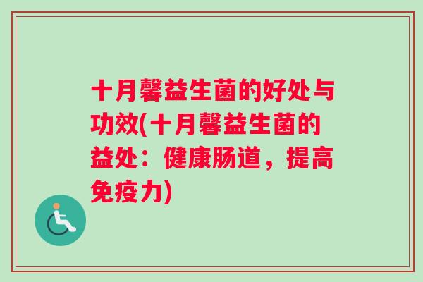 十月馨益生菌的好处与功效(十月馨益生菌的益处:健康肠道,提高力) 十月馨益生菌的好处与功效(十月馨益生菌的益处:健康肠道,提高力)