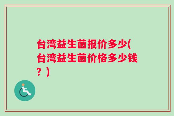 台湾益生菌报价多少(台湾益生菌价格多少钱？)