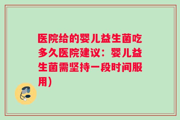医院给的婴儿益生菌吃多久医院建议：婴儿益生菌需坚持一段时间服用)