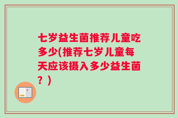 七岁益生菌推荐儿童吃多少(推荐七岁儿童每天应该摄入多少益生菌？)