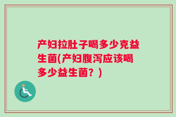 产妇拉肚子喝多少克益生菌(产妇应该喝多少益生菌？)
