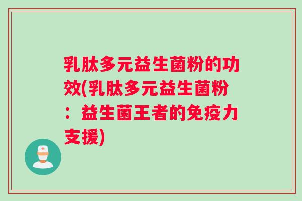 乳肽多元益生菌粉的功效(乳肽多元益生菌粉：益生菌王者的力支援)