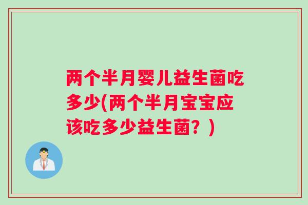 两个半月婴儿益生菌吃多少(两个半月宝宝应该吃多少益生菌？)