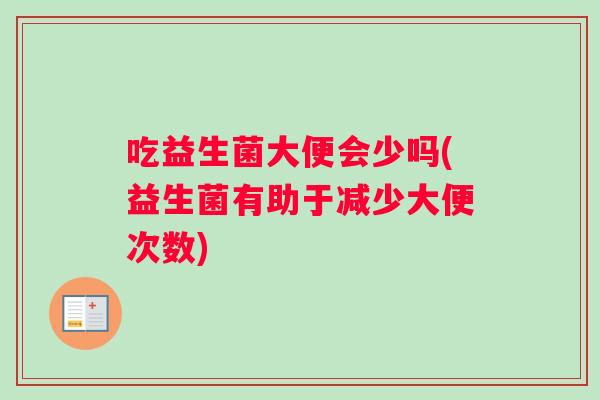 吃益生菌大便会少吗(益生菌有助于减少大便次数)