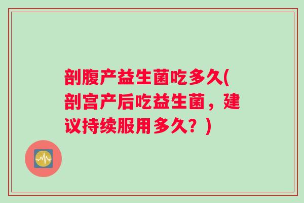 剖腹产益生菌吃多久(剖宫产后吃益生菌，建议持续服用多久？)