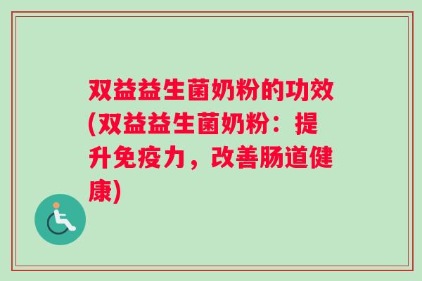 双益益生菌奶粉的功效(双益益生菌奶粉：提升力，改善肠道健康)