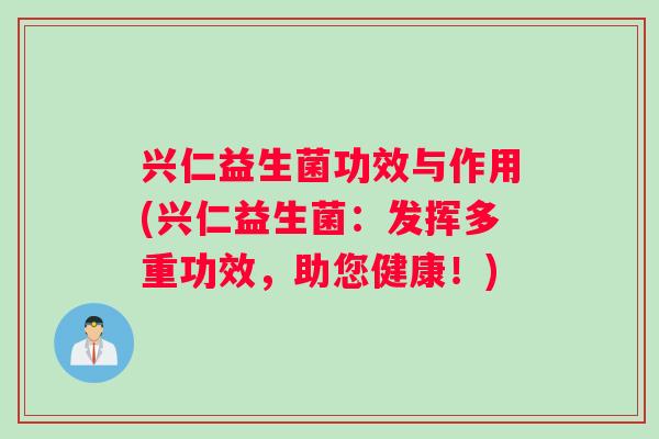兴仁益生菌功效与作用(兴仁益生菌：发挥多重功效，助您健康！)