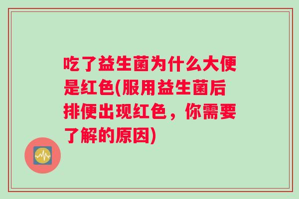 吃了益生菌为什么大便是红色(服用益生菌后排便出现红色，你需要了解的原因)