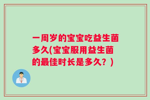 一周岁的宝宝吃益生菌多久(宝宝服用益生菌的佳时长是多久?) 一周岁的宝宝吃益生菌多久(宝宝服用益生菌的佳时长是多久?)