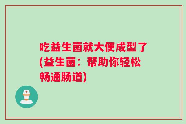 吃益生菌就大便成型了(益生菌：帮助你轻松畅通肠道)