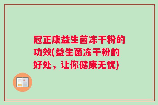 冠正康益生菌冻干粉的功效(益生菌冻干粉的好处，让你健康无忧)