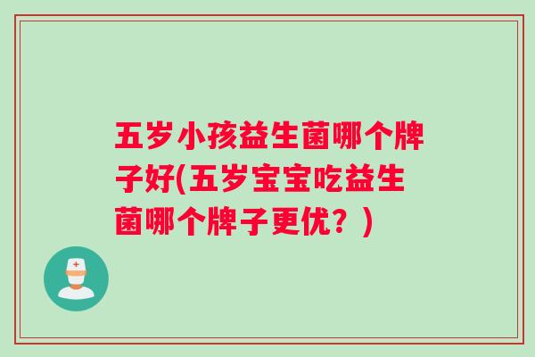 五岁小孩益生菌哪个牌子好(五岁宝宝吃益生菌哪个牌子更优?) 五岁小孩益生菌哪个牌子好(五岁宝宝吃益生菌哪个牌子更优?)