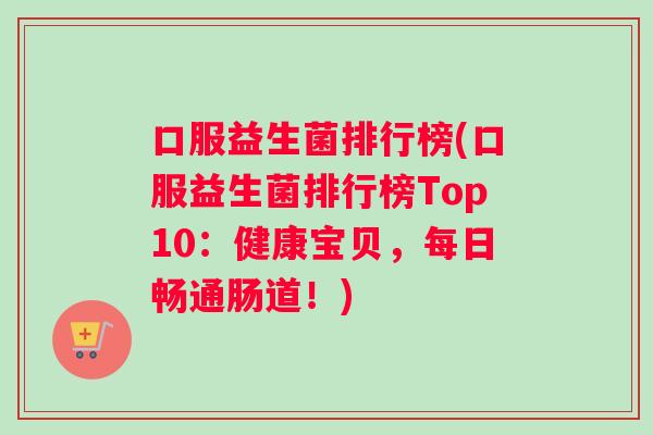 口服益生菌排行榜(口服益生菌排行榜Top10：健康宝贝，每日畅通肠道！)