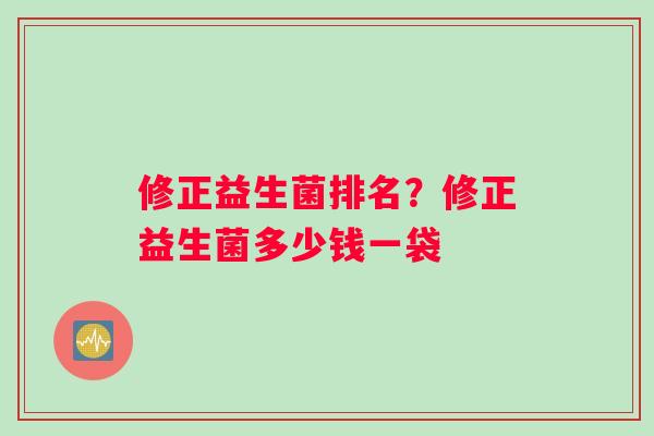 修正益生菌排名？修正益生菌多少钱一袋