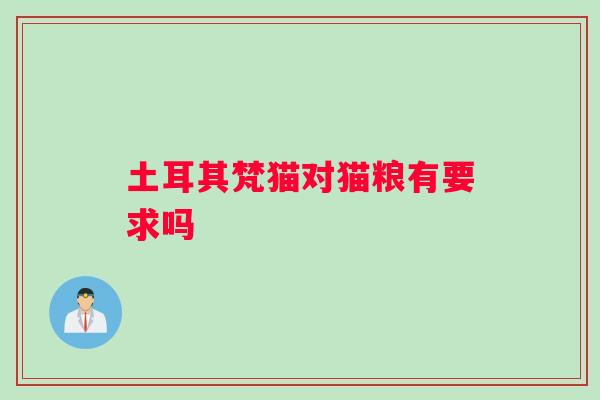 土耳其梵猫对猫粮有要求吗