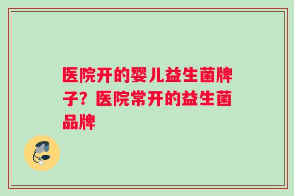 医院开的婴儿益生菌牌子？医院常开的益生菌品牌