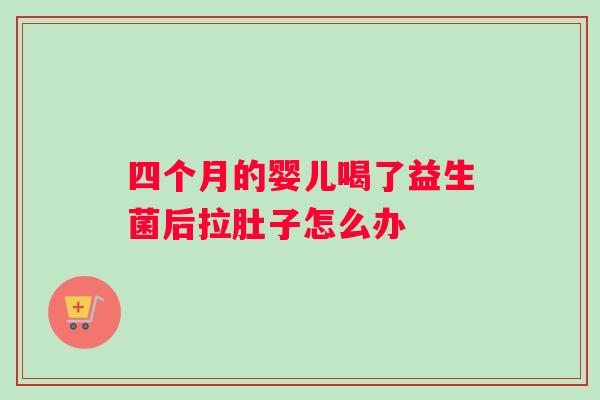 四个月的婴儿喝了益生菌后拉肚子怎么办