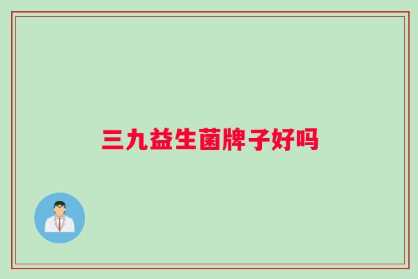 三九益生菌牌子好吗