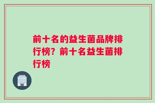 前十名的益生菌品牌排行榜？前十名益生菌排行榜