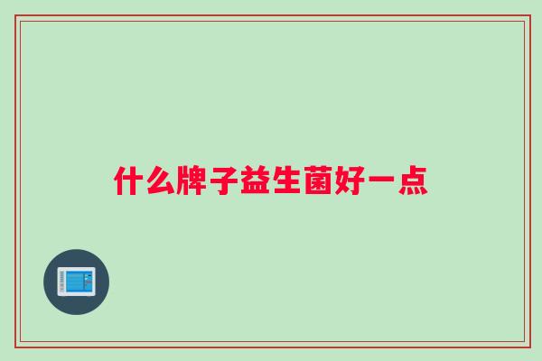 什么牌子益生菌好一点 什么牌子益生菌好一点