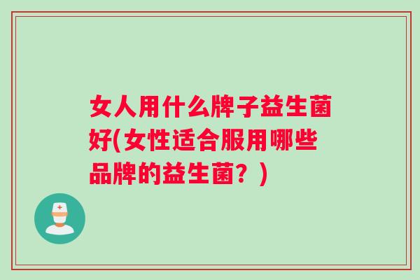 女人用什么牌子益生菌好(女性适合服用哪些品牌的益生菌?) 女人用什么牌子益生菌好(女性适合服用哪些品牌的益生菌?)