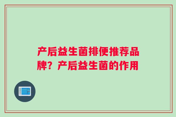 产后益生菌排便推荐品牌？产后益生菌的作用