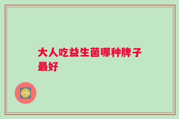 大人吃益生菌哪种牌子好 大人吃益生菌哪种牌子好
