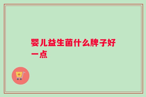 婴儿益生菌什么牌子好一点