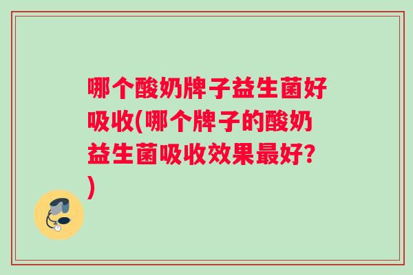 哪个酸奶牌子益生菌好吸收(哪个牌子的酸奶益生菌吸收效果最好？)