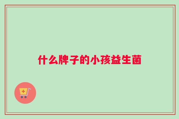 什么牌子的小孩益生菌