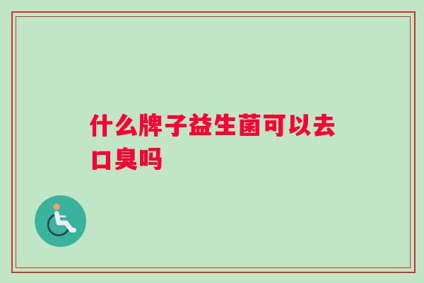 什么牌子益生菌可以去口臭吗