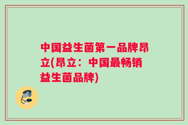 中国益生菌第一品牌昂立(昂立：中国最畅销益生菌品牌)