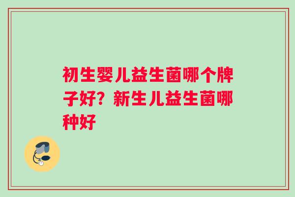 初生婴儿益生菌哪个牌子好？新生儿益生菌哪种好